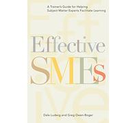 Effective SMEs: A Trainer’s Guide for Helping Subject Matter Experts Facilitate Learning