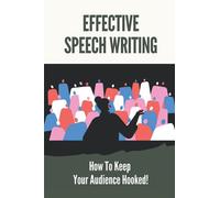Effective Speech Writing: How To Keep Your Audience Hooked!: Effective Speech Delivery Techniques