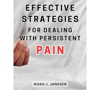 Effective Strategies for Dealing with Persistent Pain: Proven Techniques to Overcome Chronic Pain and Regain Control of Your Life