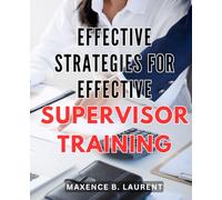 Effective Strategies for Effective Supervisor Training: Transforming Supervisors into Effective Leaders with Proven Training Strategies