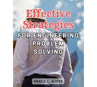 Effective Strategies for Engineering Problem Solving: Unlocking the Secrets to Mastering Engineering Challenges with Powerful Problem-Solving Techniques