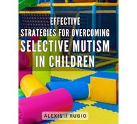 Effective strategies for overcoming selective mutism in children: Unlocking Your Child's Voice: Proven Techniques for Overcoming Selective Mutism and Building Confidence.