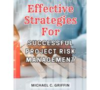 Effective Strategies for Successful Project Risk Management: Proven Methods to Mitigate Risks and Achieve Project Success with Strategic Planning and Implementation