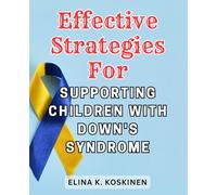 Effective Strategies for Supporting Children with Down's Syndrome: Empower Your Child's Journey: Essential Strategies, Heartwarming Experiences, and Unbreakable Resilience for Nurturing a Joyful Life
