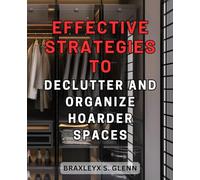 Effective Strategies to Declutter and Organize Hoarder Spaces: Transform Your Chaos into Calm: Proven Techniques to Revitalize Cluttered Spaces and Restore Order