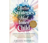 Effective Strategies to Heal Your Inner Child: A Step-by-Step Guide to Overcome Trauma, Strengthen Resilience, Boost Self-Esteem, Create Boundaries, and Establish Meaningful Relationships