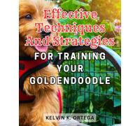 Effective techniques and strategies for training your Goldendoodle: A Proven Guide to Mastering Goldendoodle Training and Raising a Happy, Well-Behaved Dog