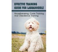 Effective Training Guide For Labradoodle: Housebreaking, Crate Training and Obedience Training: Labradoodle Training Book For Labradoodles