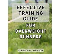 Effective Training Guide for Overweight Runners: Ultimate Path to Reinvigorating Your Running Journey: Empowering Techniques for Overweight Athletes