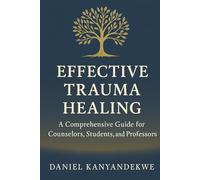 EFFECTIVE TRAUMA COUNSELING: A Comprehensive Guide for Counselors, Students, and Professors
