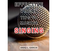 Effective Vocal Tips to Master Singing: Unlock Your Singing Potential with Proven Techniques for Voice Mastery