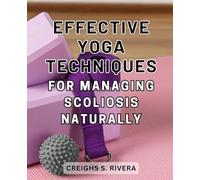 Effective Yoga Techniques for Managing Scoliosis Naturally: Discover the Transformative Power of Yoga: Natural Scoliosis Management Made Effective with Proven Techniques