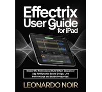 Effectrix User Guide for iPad: Master the Professional Multi-Effect Sequencer App for Dynamic Sound Design, Live Performance and Studio Production.