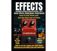 Effects - Everything You Wanted to Know All in ONE Book - PART 2: Guitar Effects, Stomp Boxes, Pedal Boards - How to Use Them and Get the Most Out of ... ALL Voices, All Musicians, All Instruments)