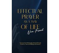 Effectual Prayer As a Way of Life: Nurturing Your Relationship with God Through Obedience, Trust, and Walking in His Presence