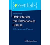 Effektivität der transformationalen Führung: Helden, Visionen und Charisma (essentials)