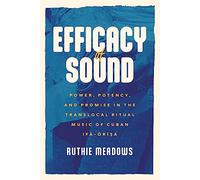 Efficacy of Sound: Power, Potency, and Promise in the Translocal Ritual Music of Cuban Ifá-Òrìsà (Chicago Studies in Ethnomusicology)