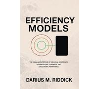 EFFICIENCY MODELS: THE HUMAN ARCHITECTURE OF INDIVIDUAL SOVEREIGNTY, ORGANIZATIONAL COHERENCE AND CIVILIZATIONAL PERMANENCE (THE MODELS SERIES)