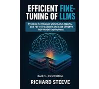 Efficient Fine-Tuning of LLMs: Practical Techniques Using LoRA, QLoRA, and PEFT for Scalable and Cost-Effective NLP Model Deployment: 1 (Fine-Tuning LLMs Series)