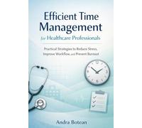 Efficient Time Management for Healthcare Professionals: Practical Strategies to Reduce Stress, Improve Workflow, and Prevent Burnout