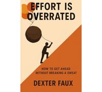 Effort is Overrated: How to get ahead without breaking a sweat