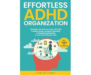 Effortless ADHD Organization: Affordable Life Hacks for Adults with ADHD to Reduce Stress, Increase Productivity, & Streamline Decluttering in Less Than 30 Minutes A Day
