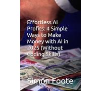 Effortless AI Profits: 4 Simple Ways to Make Money with AI in 2025 (Without Coding Skills) (AI Books)