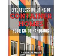 Effortless Building of Container Homes: Your Go-To Handbook: Maximize Your Comfort and Affordability: The Ultimate Guide to Container Home Construction