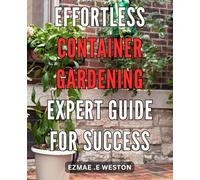 Effortless Container Gardening: Expert Guide for Success: Grow Beautiful Plants with Ease: Professional Tips for Thriving Container Gardens