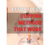 Effortless Cupping Methods that Work: Discover Proven and Simple Techniques for Effective Cupping at Home or in Your Therapy Practice.