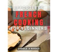 Effortless French Cooking for Beginners: Simple yet Delicious French dishes to Master for Aspiring Cooks.
