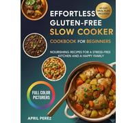 EFFORTLESS GLUTEN-FREE SLOW COOKER COOKBOOK FOR BEGINNERS: Nourishing Recipes for a Stress Free Kitchen and a Happy Family