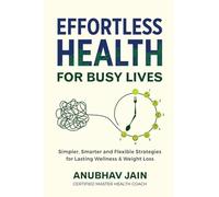Effortless Health for Busy Lives: Simpler, Smarter and Flexible Strategies for Lasting Wellness & Weight Loss