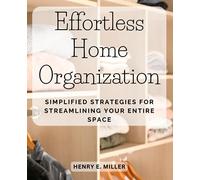 Effortless Home Organization: Simplified Strategies for Streamlining Your Entire Space: Practical Tips and Techniques to Make Organizing Your Whole House a Breeze