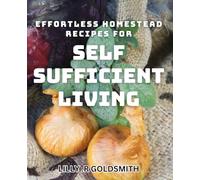 Effortless Homestead dishes for Self-Sufficient Living: Delicious Farm-to-Table Dishes for Off-Grid Living: A Guide to Self-Sustaining Cuisine