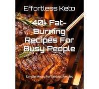 Effortless Keto: 40+ Fat-Burning Recipes For Busy People-Simple Meals for Serious Results