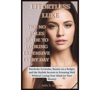 EFFORTLESS LUXE: THE NO-RULES GUIDE TO LOOKING EXPENSIVE EVERY DAY: Wardrobe Formulas, Beauty on a Budget, and the Stylish Secrets to Dressing Well Without Losing Your Mind (or Your Money)