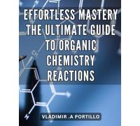 Effortless Mastery: The Ultimate Guide to Organic Chemistry Reactions: Mastering Organic Chemistry Reactions: Unlock the Path to Effortless Understanding and Success