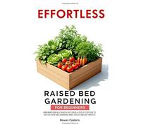 Effortless Raised Bed Gardening for Beginners: Grow More Food in Less Space Without Stress - A Step-by-Step Guide to High-Yield Vegetable Gardening, Smart Layouts, and Easy Harvests