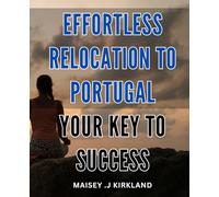 Effortless Relocation to Portugal: Your Key to Success: Relocate to Portugal with Ease: Unlock the Secrets of a Smooth Transition.