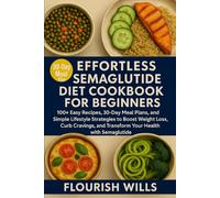 EFFORTLESS SEMAGLUTIDE DIET COOKBOOK FOR BEGINNERS: 100+ Easy Recipes, 30-Day Meal Plans, and Simple Lifestyle Strategies to Boost Weight Loss, Curb ... and Transform Your Health with Semaglutide