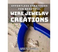 Effortless Strategies for Beautiful Wire Jewelry Creations: Master the Art of Creating Stunning Wire Jewelry with Ease