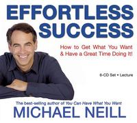 Effortless Success: How to Get What You Want and Have a Great Time Doing It!: 6: Written by Michael Neill, 2008 Edition, (Unabridged) Publisher: Hay House UK [Audio CD]