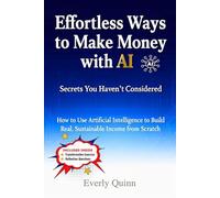 Effortless Ways to Make Money with AI: Secrets You Haven’t Considered: How to Use Artificial Intelligence to Build Real, Sustainable Income from Scratch (SELF-HELP)