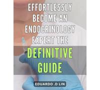 Effortlessly Become an Endocrinology Expert: The Definitive Guide: Master Endocrinology with Ease: The Ultimate Handbook for Health Enthusiasts