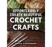 Effortlessly Create Beautiful Crochet Crafts: Master the Art of Crochet with Easy-to-Follow Tutorials and Patterns for Stunning Creations