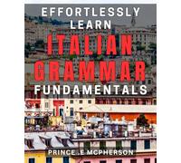Effortlessly Learn Italian Grammar Fundamentals: Master Italian Language Basics with Ease: A Comprehensive book
