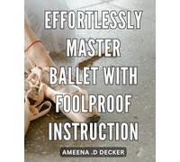 Effortlessly Master Ballet with Foolproof Instruction: Unlock the Secrets of Ballet Mastery with Easy-to-Follow Techniques and Expert Guidance