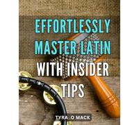 Effortlessly Master Latin with Insider Tips: Unlock the Secrets of Latin Mastery: Expert Techniques for Quick & Easy Learning