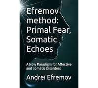 Efremov method: Primal Fear, Somatic Echoes: A New Paradigm for Affective and Somatic Disorders